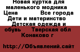 Новая куртка для маленького модника › Цена ­ 2 500 - Все города Дети и материнство » Детская одежда и обувь   . Тверская обл.,Конаково г.